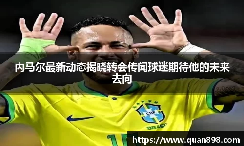 内马尔最新动态揭晓转会传闻球迷期待他的未来去向